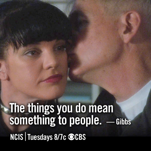 The things you do mean something to people - Gibbs, NCIS
